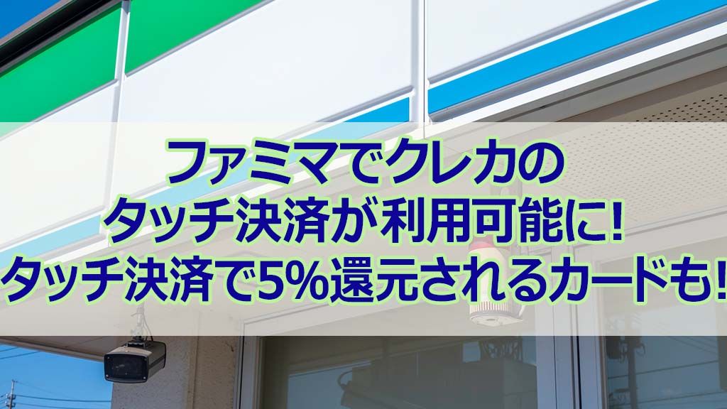 ファミマでクレジットカードのタッチ決済が利用可能に タッチ決済で5 還元されるカードも ナビナビクレジットカード