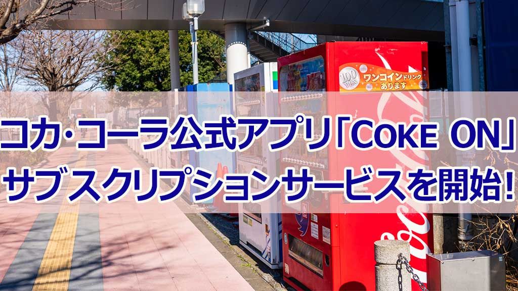 コカ・コーラ公式アプリ「Coke ON」 サブスクリプションサービスを開始!