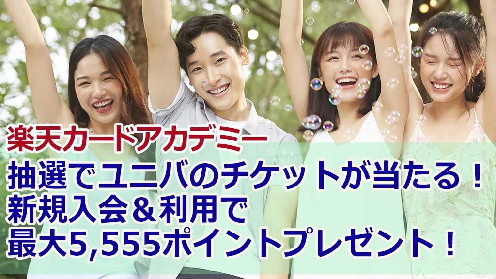 楽天カードアカデミー 4月30日まで抽選でユニバのチケットが当たる 新規入会 利用で最大5 555ポイントプレゼント ナビナビクレジットカード