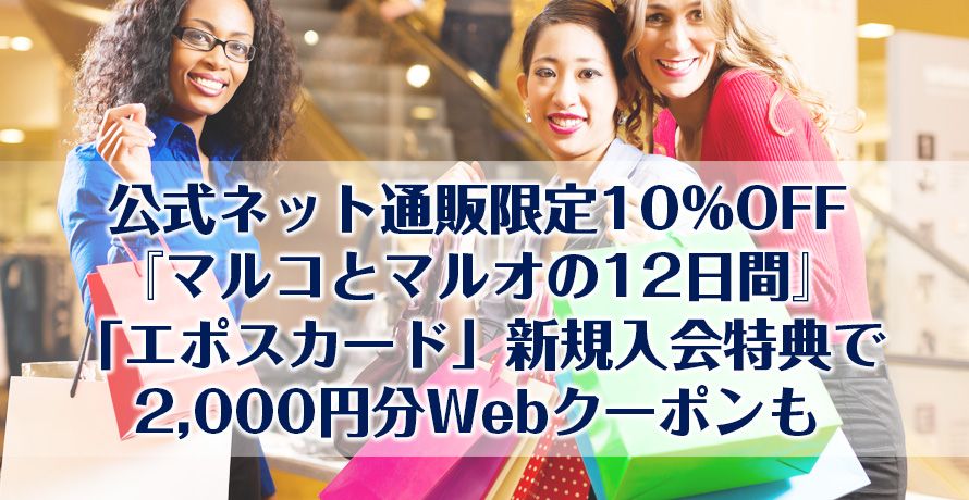 公式ネット通販限定10%OFF『マルコとマルオの12日間』「エポスカード」新規入会特典で2,000円分Webクーポンも