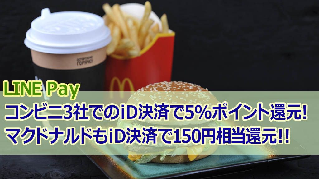 LINEPayコンビニ3社でのiD決済で5%ポイント還元！マクドナルドもiD決済で150円相当還元！！
