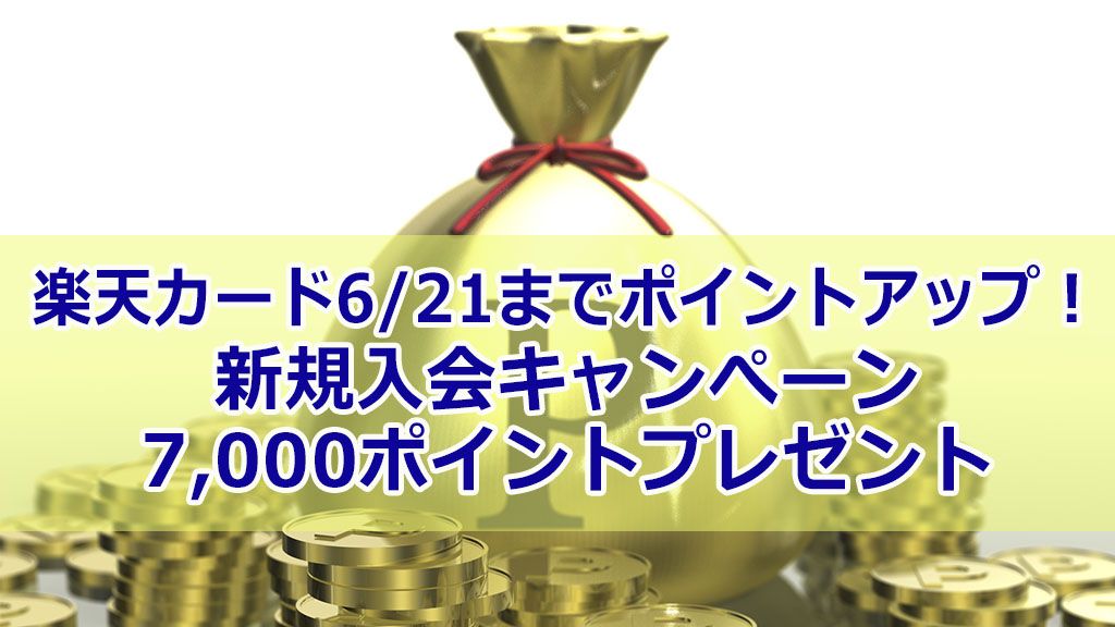 楽天カード6/21までポイントアップ！新規入会キャンぺーン7,000ポイントプレゼント
