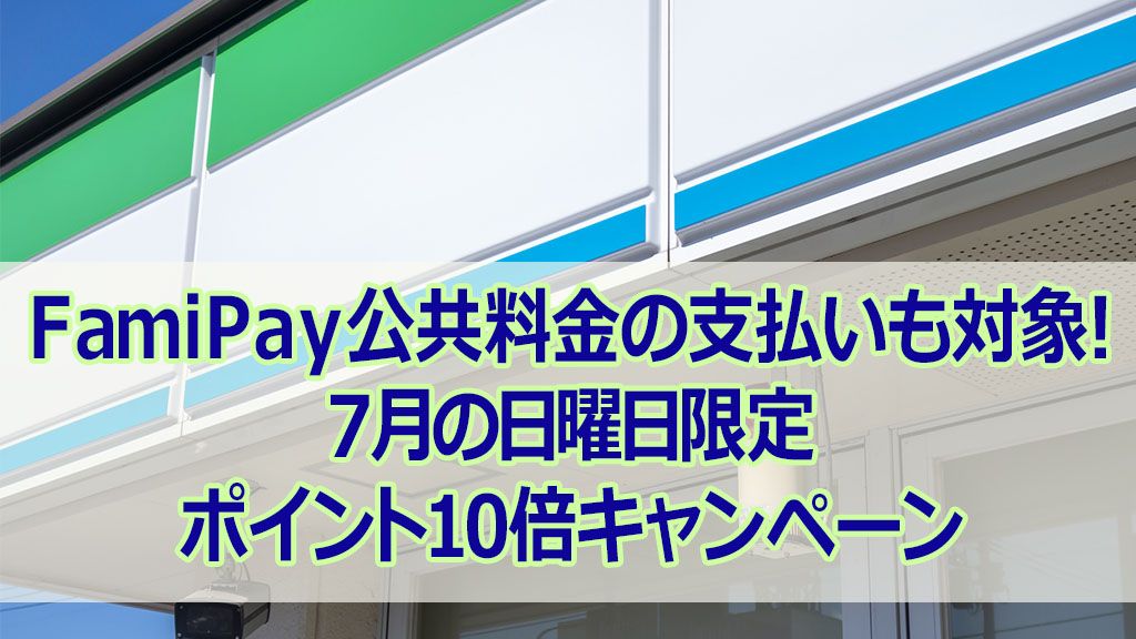 FamiPay公共料金の支払いも対象！7月の日曜日限定ポイント10倍キャンペーン
