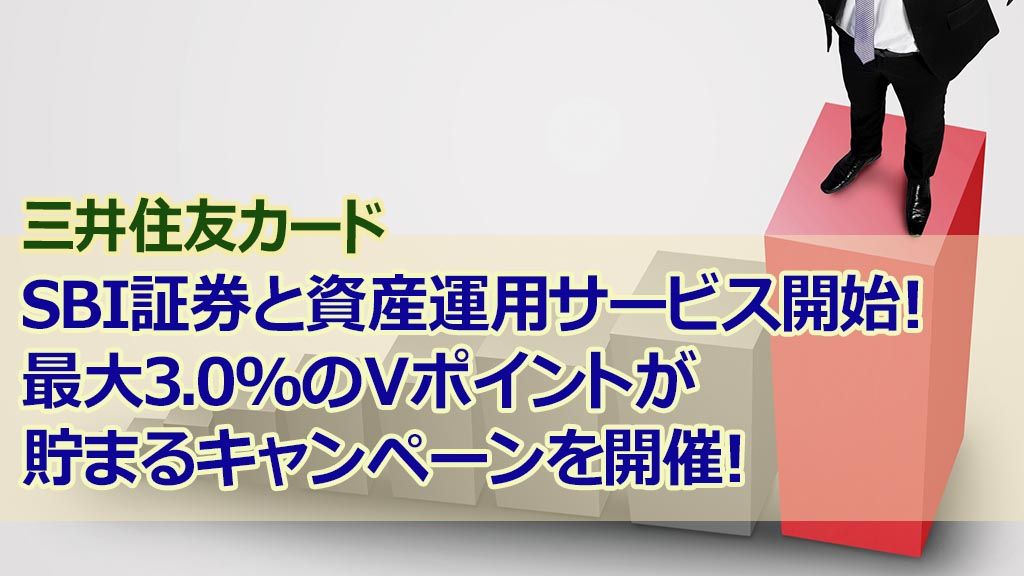 三井住友カードSBI証券と資産運用サービス開始！最大3.0%のVポイントが貯まるキャンペーンを開催！