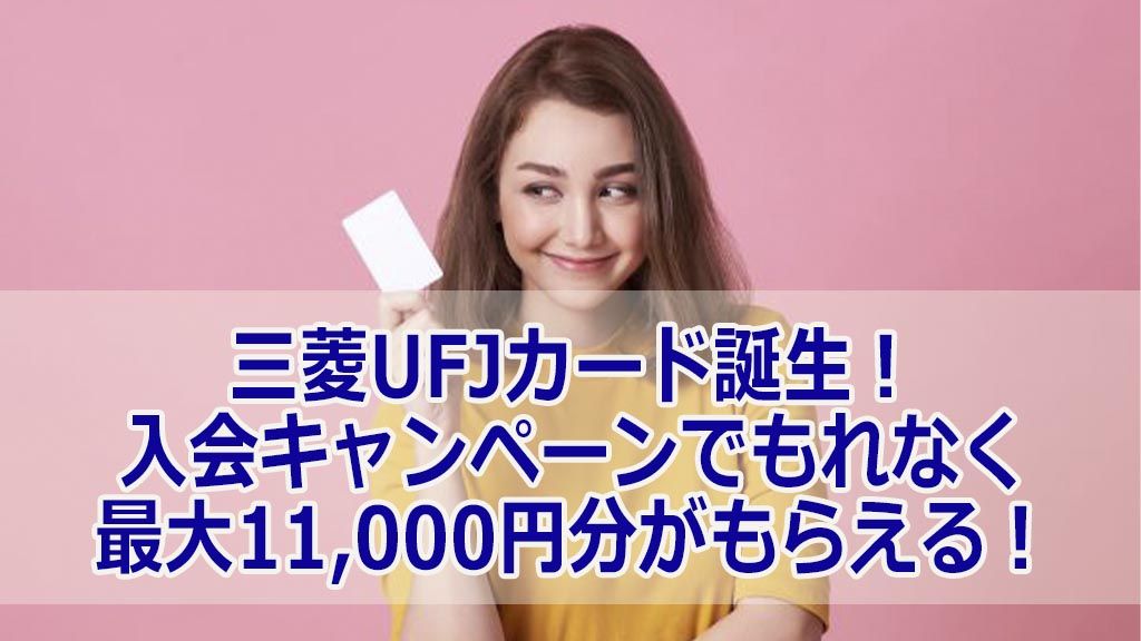 三菱UFJカード誕生！入会キャンペーンでもれなく最大11,000円分がもらえる！