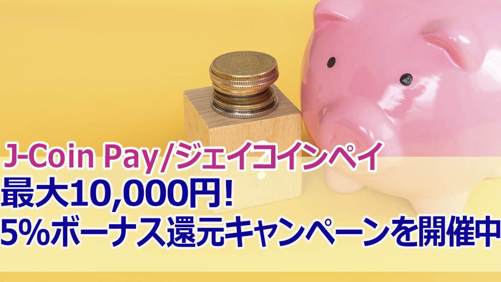 J-Coin Pay／ジェイコインペイ最大10,000円！５%ボーナス還元キャンペーンを開催中