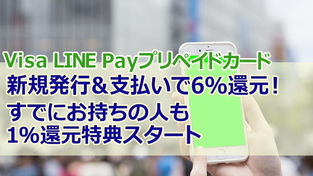Visa LINE Payプリペイドカード新規発行&支払いで6%還元!すでにお持ちの人も1%還元特典スタート