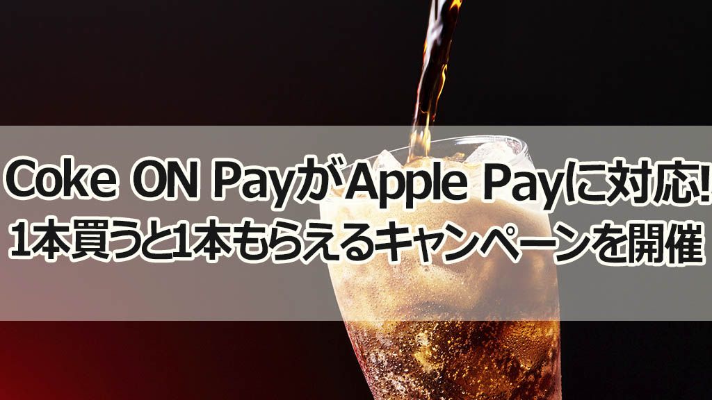 Coke ON PayがApple Payに対応！1本買うと1本もらえるキャンペーンを開催