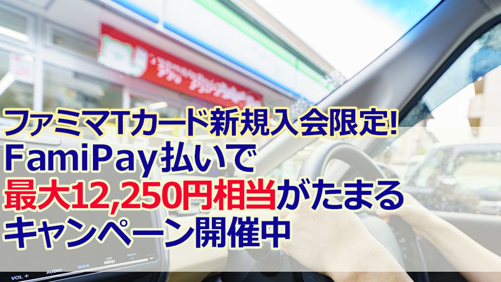 ファミマTカード新規入会限定！FamiPay払いで最大12,250円相当がたまるキャンペーン開催中