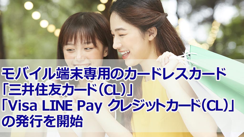モバイル端末専用のカードレスカード「三井住友カード（CL）」「Visa LINE Pay クレジットカード（CL）」の発行を開始