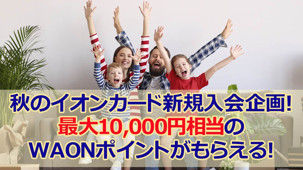 秋のイオンカード新規入会企画!最大10,000円相当のWAONポイントがもらえる!