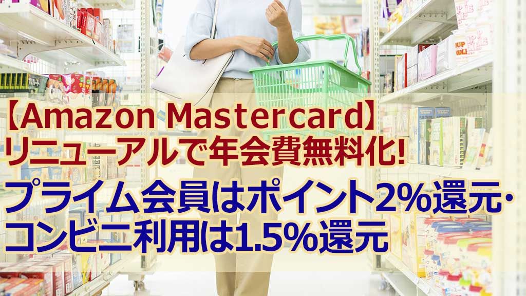 【Amazon Mastercard】リニューアルで年会費無料化! プライム会員はポイント2%還元・コンビニ利用は1.5%還元