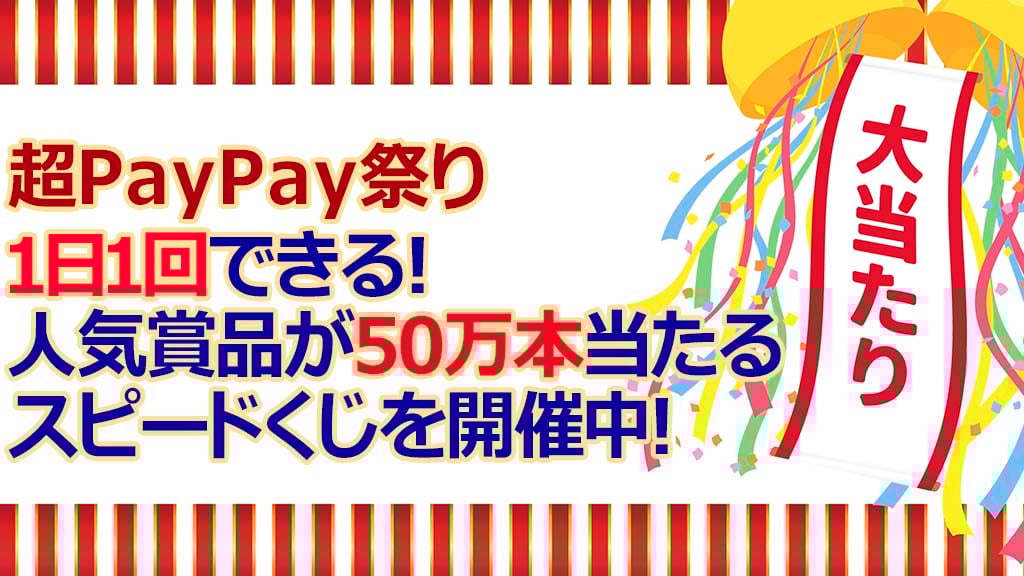 超PayPay祭り 1日1回できる! 人気賞品が50万本当たるスピードくじを開催中!
