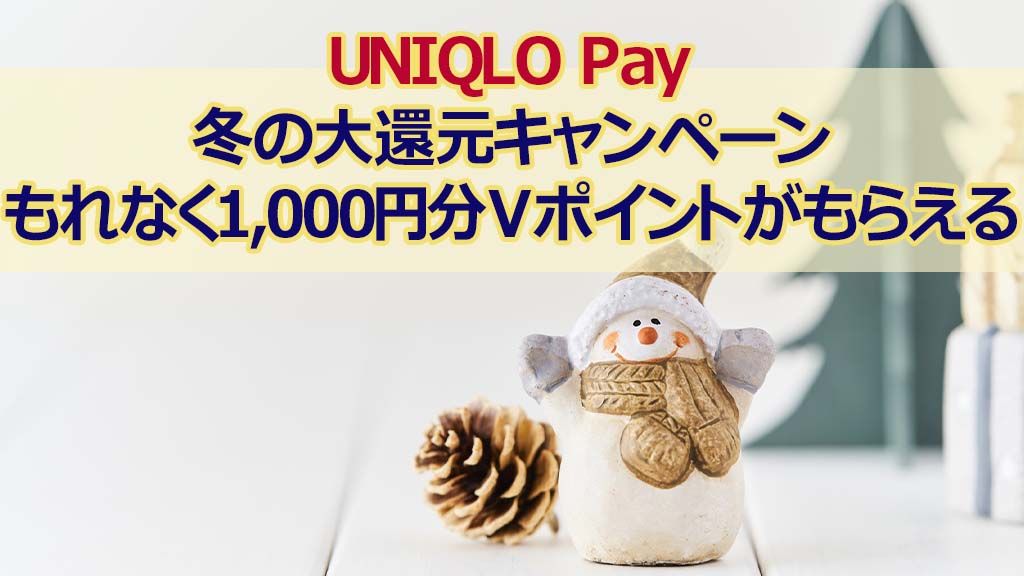 UNIQLO Pay冬の大還元キャンペーンもれなく1,000円分Vポイントがもらえる！