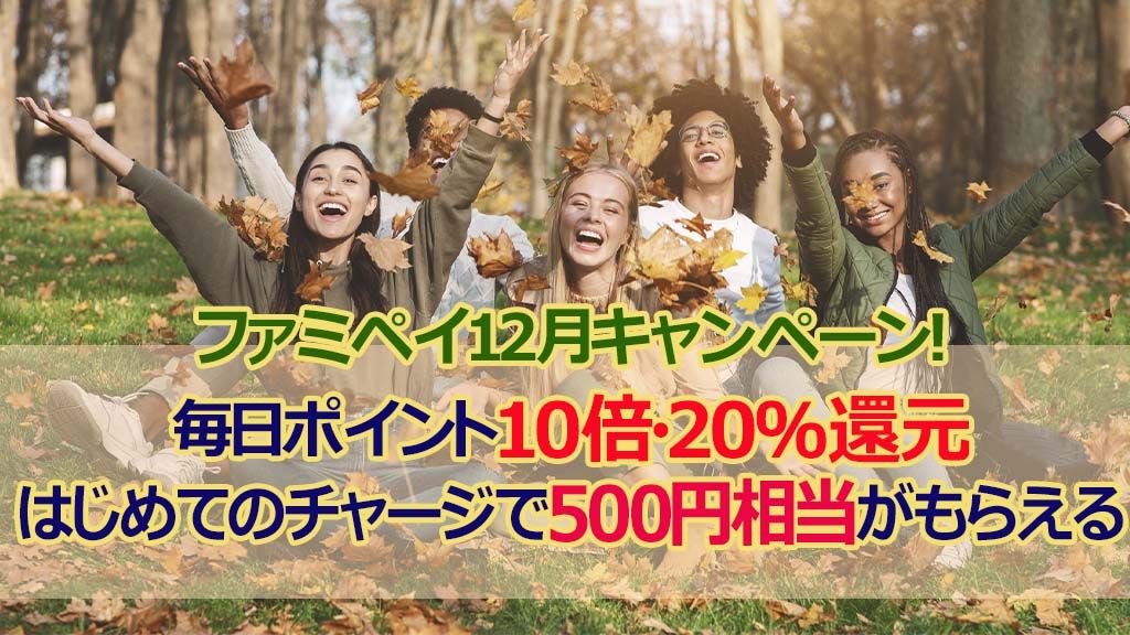 ファミペイ12月キャンペーン！毎日ポイント10倍・20％還元はじめてのチャージで500円相当がもらえる