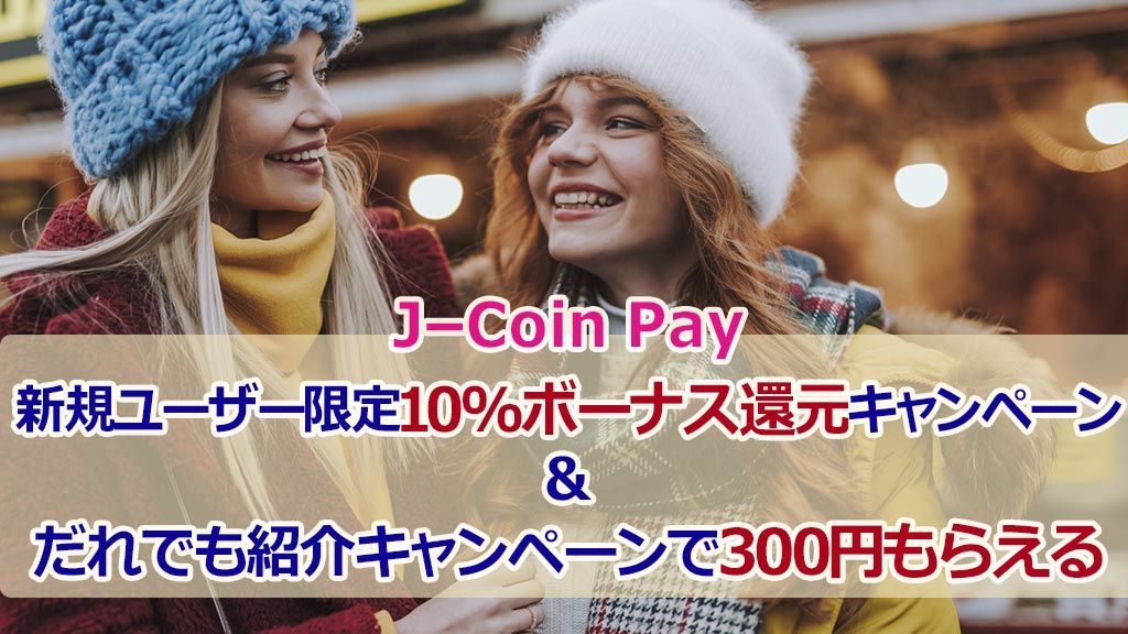 J-Coin Pay新規ユーザー限定10%ボーナス還元キャンペーン＆だれでも紹介キャンペーンで300円もらえる